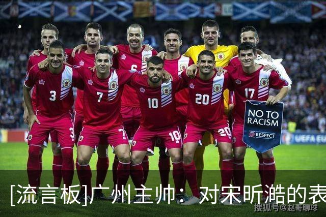 [流言板]广州主帅：对宋昕澔的表现非常满意，相信他会越来越好